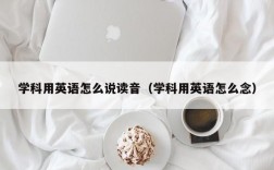 学科用英语怎么说读音（学科用英语怎么念）