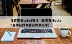 体育直播cctv5直播（体育直播cctv5直播在线观看亚锦赛冠军）