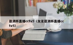 亚洲杯直播cctv5（女足亚洲杯直播cctv5）