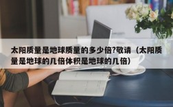 太阳质量是地球质量的多少倍?敬请（太阳质量是地球的几倍体积是地球的几倍）