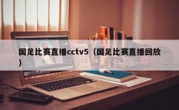 国足比赛直播cctv5（国足比赛直播回放）