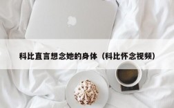 科比直言想念她的身体（科比怀念视频）