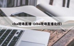 cba现场直播（cba现场直播北控）