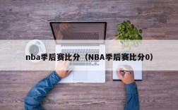 nba季后赛比分（NBA季后赛比分0）