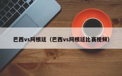 巴西vs阿根廷（巴西vs阿根廷比赛视频）