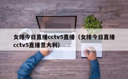 女排今日直播cctv5直播（女排今日直播cctv5直播意大利）