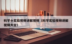 科学小实验视频讲解视频（科学实验视频讲解视频大全）