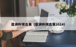 亚洲杯预选赛（亚洲杯预选赛2024）