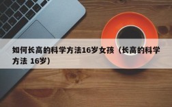 如何长高的科学方法16岁女孩（长高的科学方法 16岁）