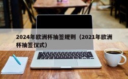 2024年欧洲杯抽签规则（2021年欧洲杯抽签仪式）