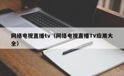 网络电视直播tv（网络电视直播TV应用大全）