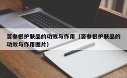 苦参根护肤品的功效与作用（苦参根护肤品的功效与作用图片）