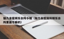 魅力金座娱乐会所小姐（魅力金座国际娱乐会所里面干嘛的）