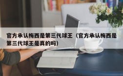 官方承认梅西是第三代球王（官方承认梅西是第三代球王是真的吗）