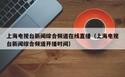 上海电视台新闻综合频道在线直播（上海电视台新闻综合频道开播时间）