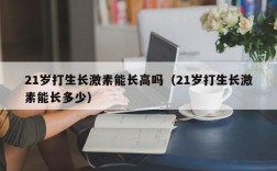 21岁打生长激素能长高吗（21岁打生长激素能长多少）