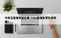 中央五直播男篮比赛（cba直播免费高清观看）