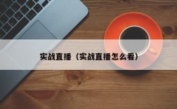 实战直播（实战直播怎么看）