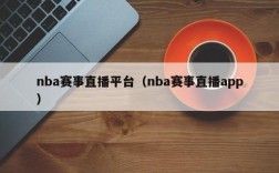 nba赛事直播平台（nba赛事直播app）