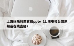 上海娱乐频道直播pptv（上海电视台娱乐频道在线直播）