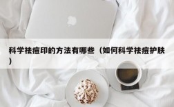 科学祛痘印的方法有哪些（如何科学祛痘护肤）