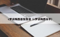 c罗谈梅西退役落泪（c罗谈梅西水平）