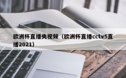 欧洲杯直播央视频（欧洲杯直播cctv5直播2021）