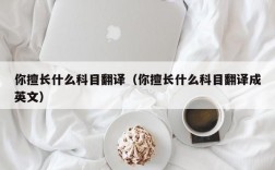 你擅长什么科目翻译（你擅长什么科目翻译成英文）