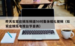 昨天石家庄娱乐频道50对集体婚礼视频（石家庄娱乐电视台节目表）