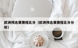 欧洲预选赛赛程比分（欧洲预选赛赛程比分分析）