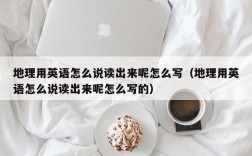 地理用英语怎么说读出来呢怎么写（地理用英语怎么说读出来呢怎么写的）