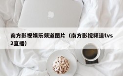 南方影视娱乐频道图片（南方影视频道tvs2直播）