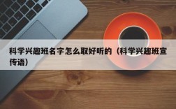 科学兴趣班名字怎么取好听的（科学兴趣班宣传语）