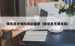 娱乐急先锋陈晓赵丽颖（娱乐急先锋关赢）