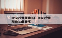 cctv5今晚直播cba（cctv5今晚直播cba比赛吗）