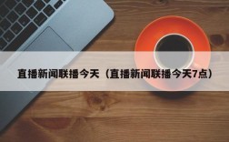 直播新闻联播今天（直播新闻联播今天7点）