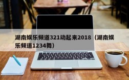 湖南娱乐频道321动起来2018（湖南娱乐频道1234舞）