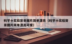 科学小实验背景图片简单漂亮（科学小实验背景图片简单漂亮可爱）