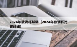 2024年欧洲杯球场（2024年欧洲杯比赛时间）