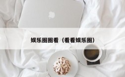 娱乐圈圈看（看看娱乐圈）