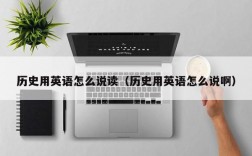 历史用英语怎么说读（历史用英语怎么说啊）