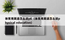 体育用英语怎么说pE（体育用英语怎么说physical education）