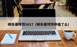 娱乐香饽饽2017（娱乐香饽饽停播了么）