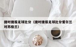 捷时捷报足球比分（捷时捷报足球比分爱尔兰对苏格兰）