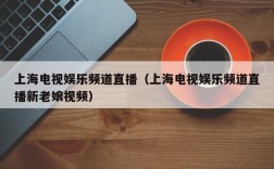 上海电视娱乐频道直播（上海电视娱乐频道直播新老娘视频）