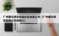 广州要玩娱乐网络科技有限公司（广州要玩娱乐有限公司创始人）