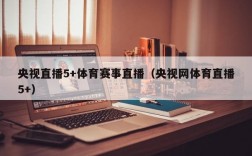 央视直播5+体育赛事直播（央视网体育直播5+）