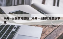 中央一台回放完整版（中央一台回放完整版节目）