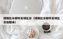 球探比分即时足球比分（球探比分即时足球比分旧版本）