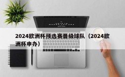 2024欧洲杯预选赛晋级球队（2024欧洲杯申办）